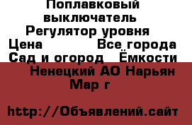 Поплавковый выключатель. Регулятор уровня › Цена ­ 1 300 - Все города Сад и огород » Ёмкости   . Ненецкий АО,Нарьян-Мар г.